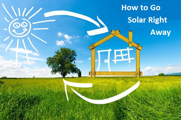 How to Go Solar Right Away?