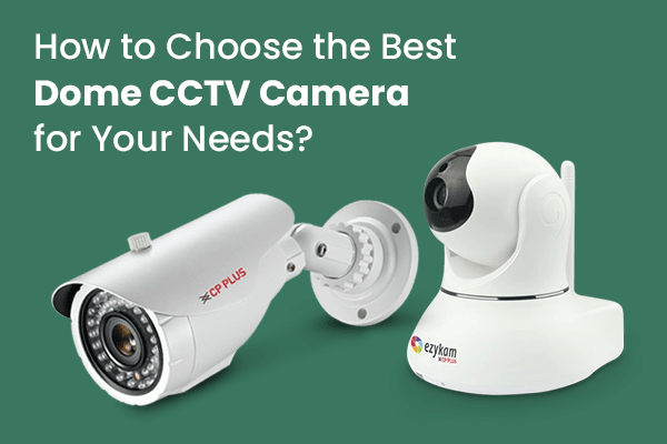How to Choose the Best Dome CCTV Camera for Your Needs?